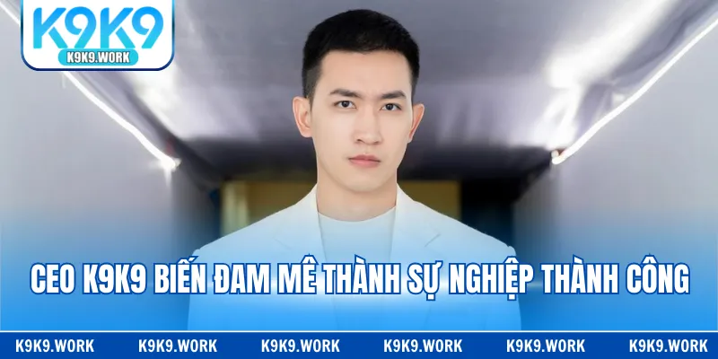 CEO K9K9 biến đam mê thành sự nghiệp thành công