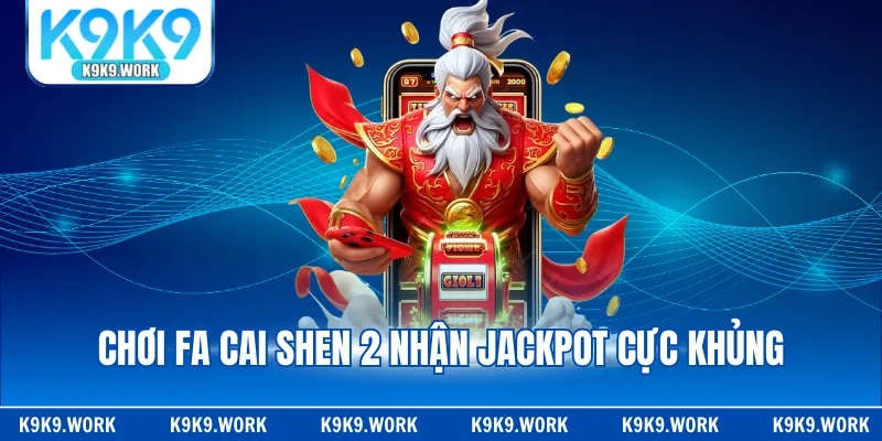 Chơi Fa Cai Shen 2 nhận Jackpot cực khủng 