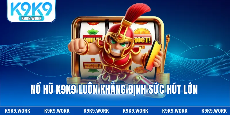 Nổ hũ K9K9 luôn khẳng định sức hút lớn 