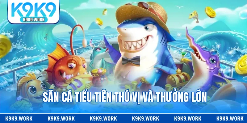 Săn cá tiểu tiên thú vị và thưởng lớn