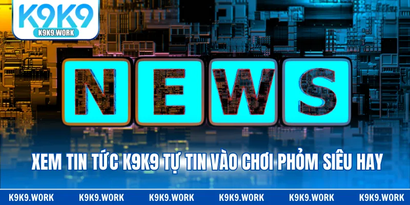 Xem tin tức K9K9 tự tin vào chơi Phỏm siêu hay 